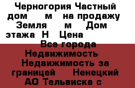 Черногория Частный дом 320 м2. на продажу. Земля 300 м2,  Дом 3 этажа. Н › Цена ­ 9 250 000 - Все города Недвижимость » Недвижимость за границей   . Ненецкий АО,Тельвиска с.